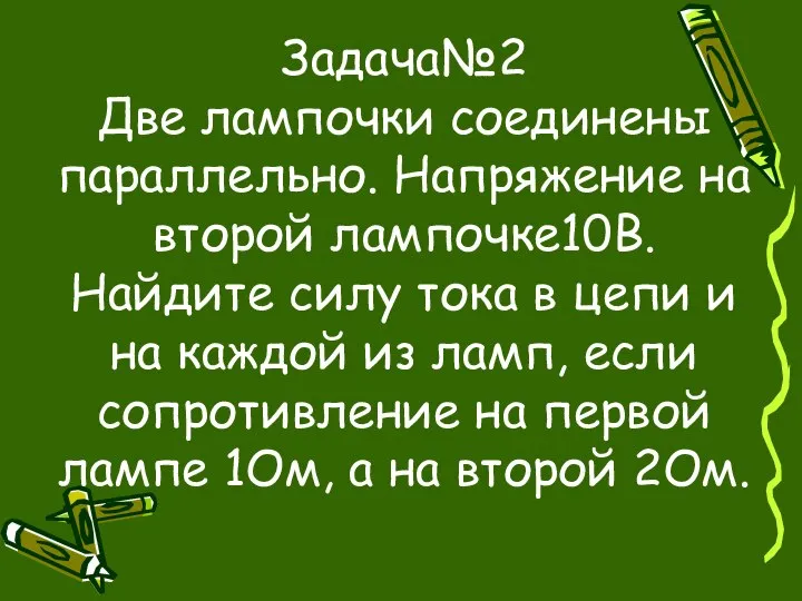 Задача№2 Две лампочки соединены параллельно. Напряжение на второй лампочке10В. Найдите силу