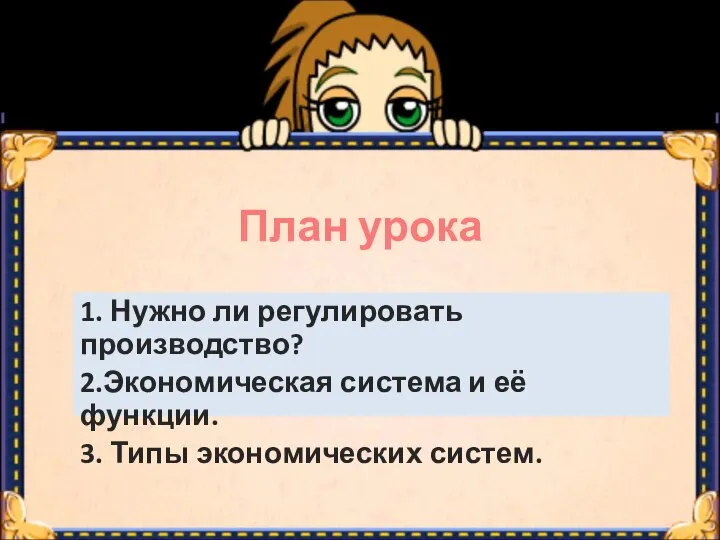 План урока 1. Нужно ли регулировать производство? 2.Экономическая система и её функции. 3. Типы экономических систем.