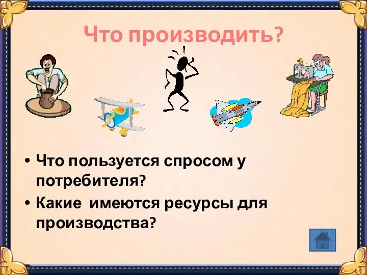 Что производить? Что пользуется спросом у потребителя? Какие имеются ресурсы для производства?