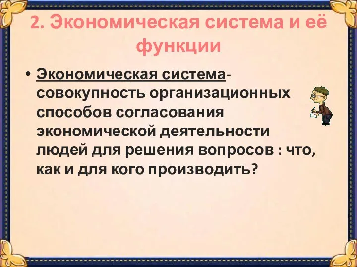 2. Экономическая система и её функции Экономическая система-совокупность организационных способов согласования