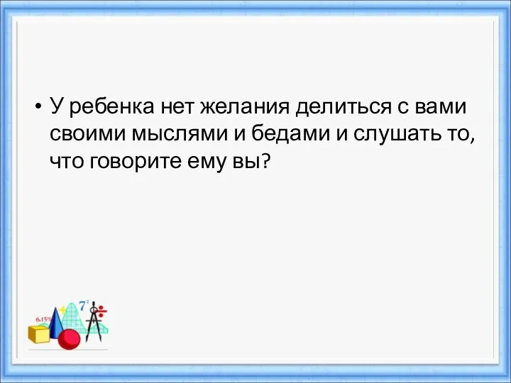 У ребенка нет желания делиться с вами своими мыслями и бедами