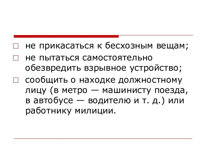 не прикасаться к бесхозным вещам; не пытаться самостоятельно обезвредить взрывное устрой­ство;