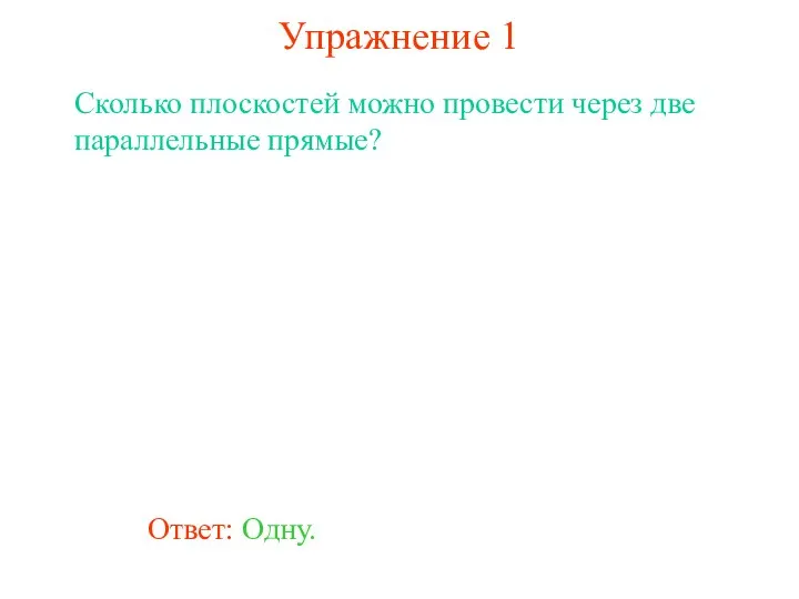 Ответ: Одну. Сколько плоскостей можно провести через две параллельные прямые? Упражнение 1