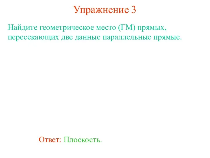 Ответ: Плоскость. Найдите геометрическое место (ГМ) прямых, пересекающих две данные параллельные прямые. Упражнение 3