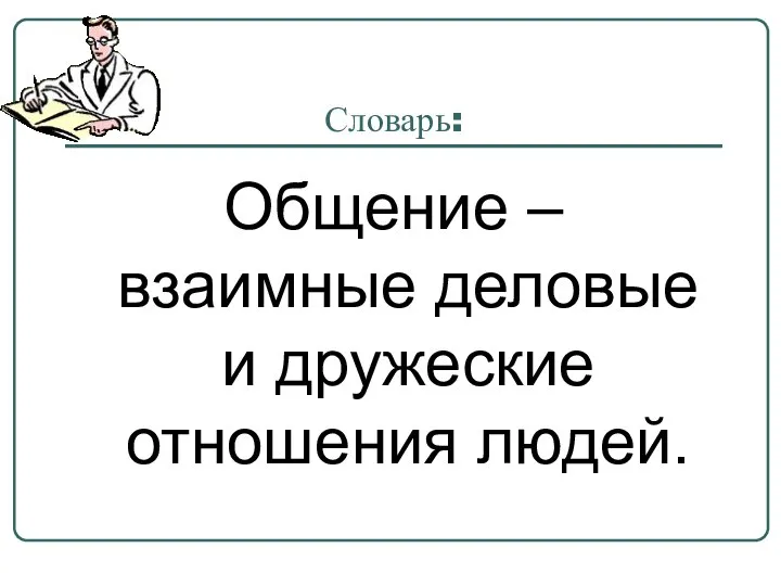 Словарь: Общение – взаимные деловые и дружеские отношения людей.