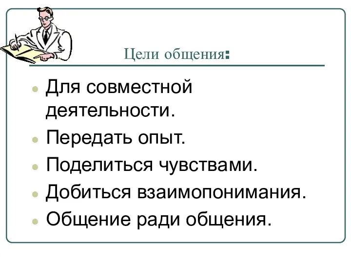 Цели общения: Для совместной деятельности. Передать опыт. Поделиться чувствами. Добиться взаимопонимания. Общение ради общения.