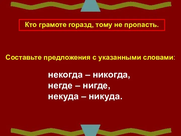 Кто грамоте горазд, тому не пропасть. Составьте предложения с указанными словами: