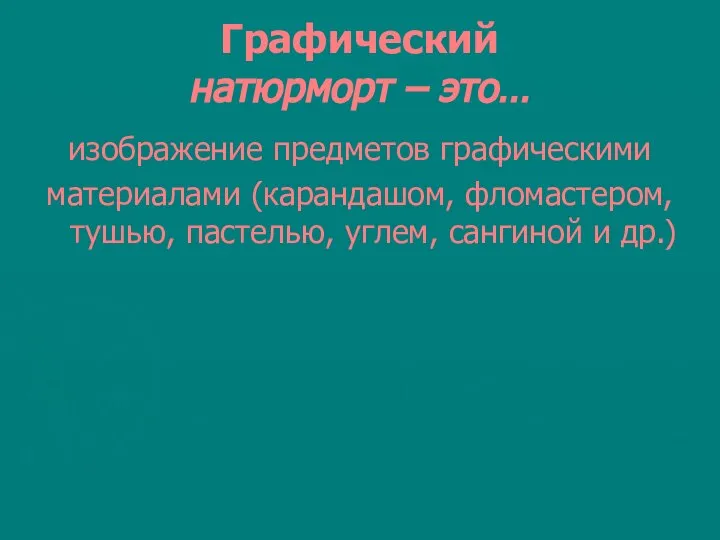 Графический натюрморт – это… изображение предметов графическими материалами (карандашом, фломастером, тушью, пастелью, углем, сангиной и др.)