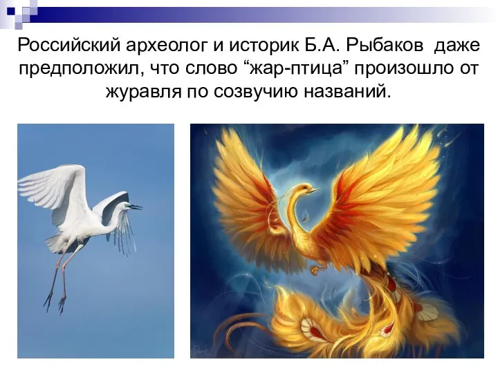 Российский археолог и историк Б.А. Рыбаков даже предположил, что слово “жар-птица”