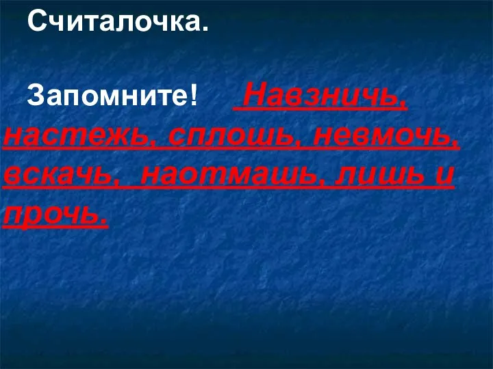 Считалочка. Запомните! Навзничь, настежь, сплошь, невмочь, вскачь, наотмашь, лишь и прочь.