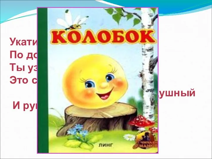 Укатился он из дома По дороге незнакомой… Ты узнал его, дружок?