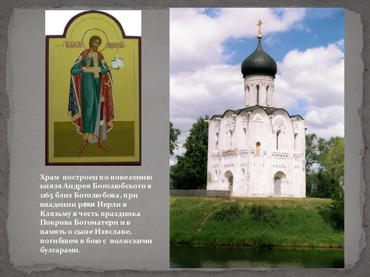 Храм построен по повелению князя Андрея Боголюбского в 1165 близ Боголюбова,