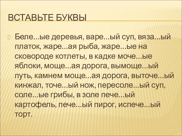 ВСТАВЬТЕ БУКВЫ Беле…ые деревья, варе…ый суп, вяза…ый платок, жаре…ая рыба, жаре…ые