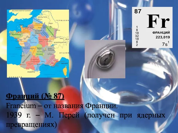 Франций (№ 87) Francium – от названия Франции. 1939 г. –