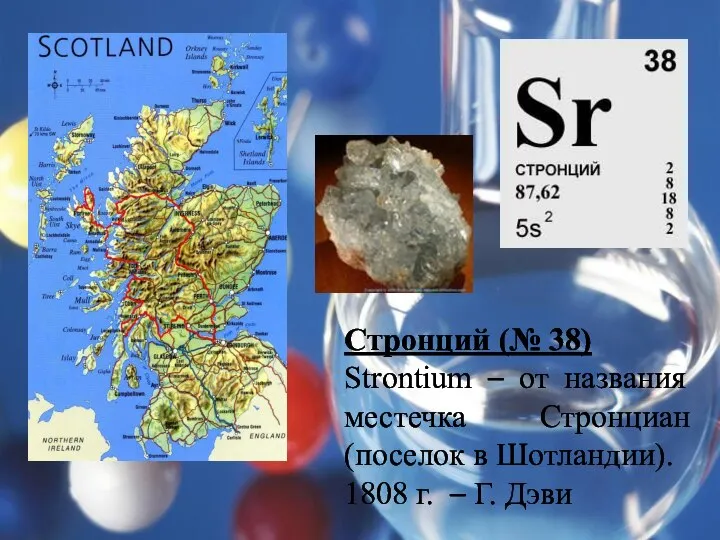 Стронций (№ 38) Strontium – от названия местечка Стронциан (поселок в