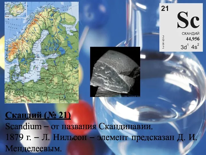 Скандий (№ 21) Scandium – от названия Скандинавии. 1879 г. –