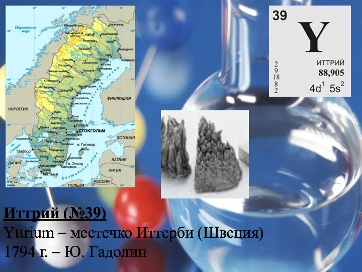 Иттрий (№39) Yttrium – местечко Иттерби (Швеция) 1794 г. – Ю. Гадолин