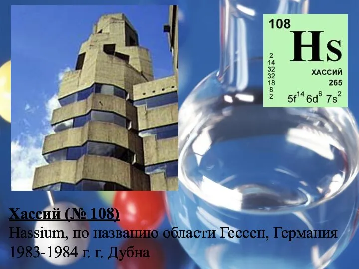 Хассий (№ 108) Hassium, по названию области Гессен, Германия 1983-1984 г. г. Дубна