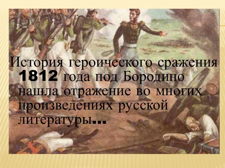 История героического сражения 1812 года под Бородино нашла отражение во многих произведениях русской литературы…