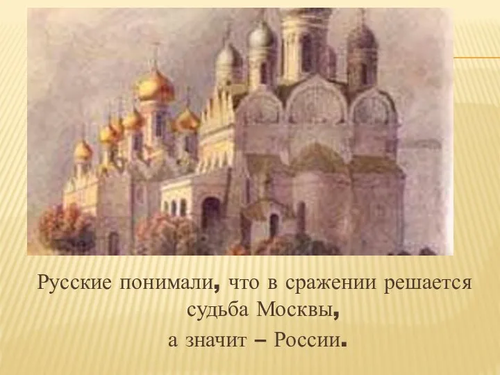 Русские понимали, что в сражении решается судьба Москвы, а значит – России.