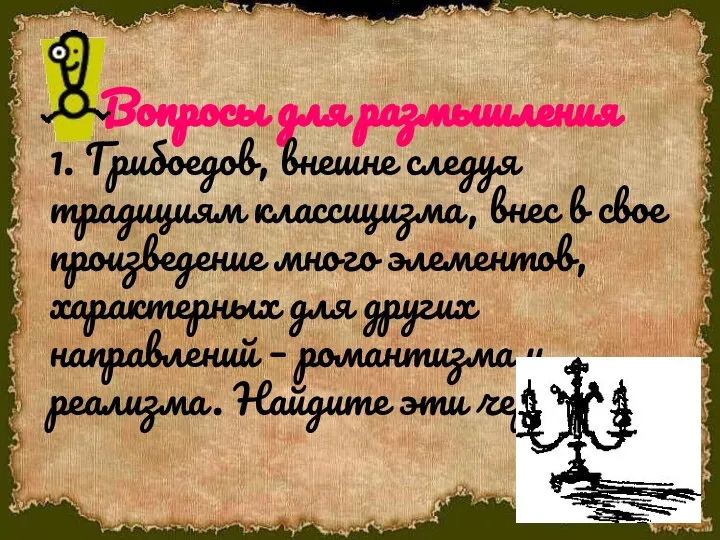 Вопросы для размышления 1. Грибоедов, внешне следуя традициям классицизма, внес в