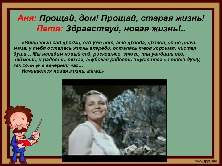 Аня: Прощай, дом! Прощай, старая жизнь! Петя: Здравствуй, новая жизнь!.. «Вишневый