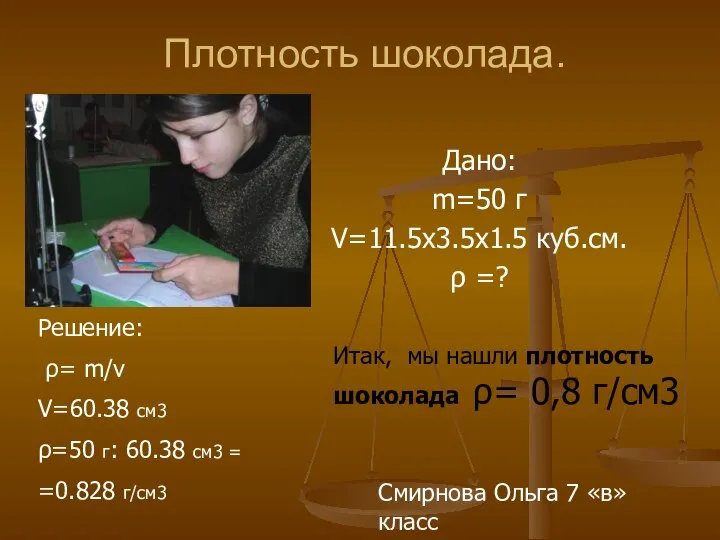 Плотность шоколада. Дано: m=50 г V=11.5х3.5х1.5 куб.см. ρ =? Решение: ρ=