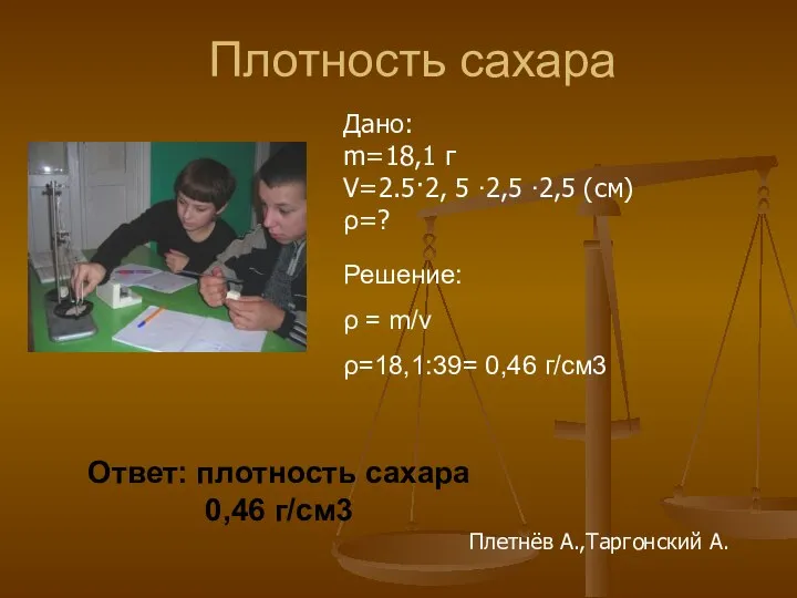 Плотность сахара Дано: m=18,1 г V=2.5·2, 5 ∙2,5 ∙2,5 (см) ρ=?