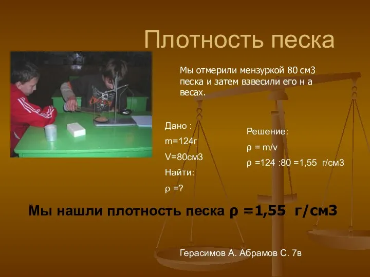 Плотность песка Дано : m=124г V=80см3 Найти: ρ =? Решение: ρ