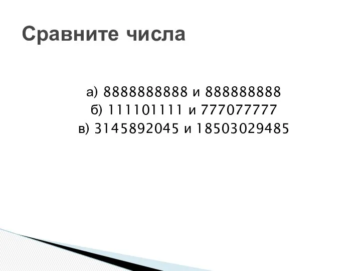 а) 8888888888 и 888888888 б) 111101111 и 777077777 в) 3145892045 и 18503029485 Сравните числа