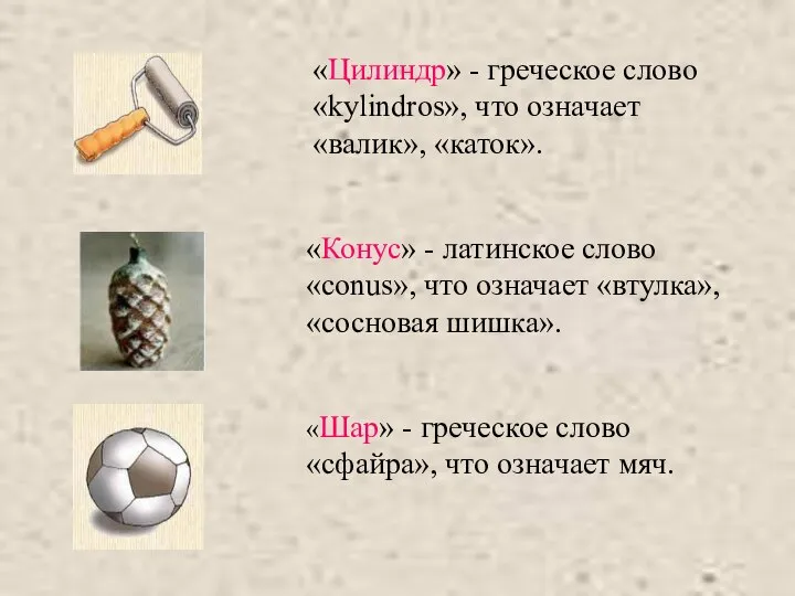 «Цилиндр» - греческое слово «kylindros», что означает «валик», «каток». «Конус» -