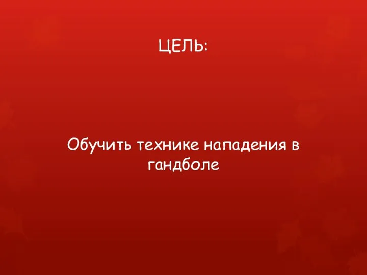 ЦЕЛЬ: Обучить технике нападения в гандболе