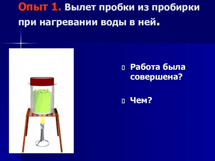 Опыт 1. Вылет пробки из пробирки при нагревании воды в ней. Работа была совершена? Чем?