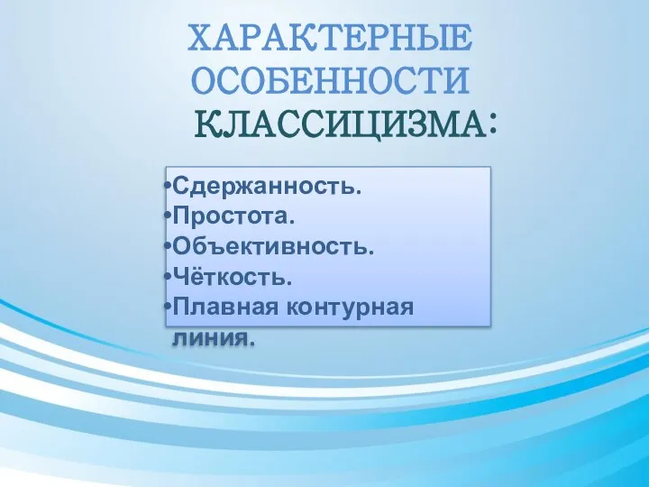 ХАРАКТЕРНЫЕ ОСОБЕННОСТИ КЛАССИЦИЗМА: Сдержанность. Простота. Объективность. Чёткость. Плавная контурная линия.