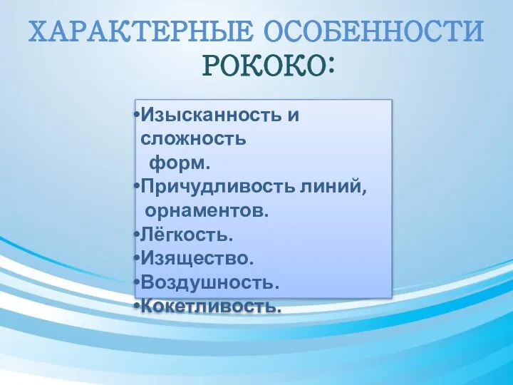 ХАРАКТЕРНЫЕ ОСОБЕННОСТИ РОКОКО: Изысканность и сложность форм. Причудливость линий, орнаментов. Лёгкость. Изящество. Воздушность. Кокетливость.