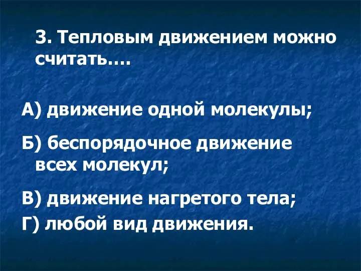 3. Тепловым движением можно считать…. А) движение одной молекулы; Б) беспорядочное