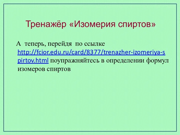 Тренажёр «Изомерия спиртов» А теперь, перейдя по ссылке http://fcior.edu.ru/card/8377/trenazher-izomeriya-spirtov.html поупражняйтесь в определении формул изомеров спиртов