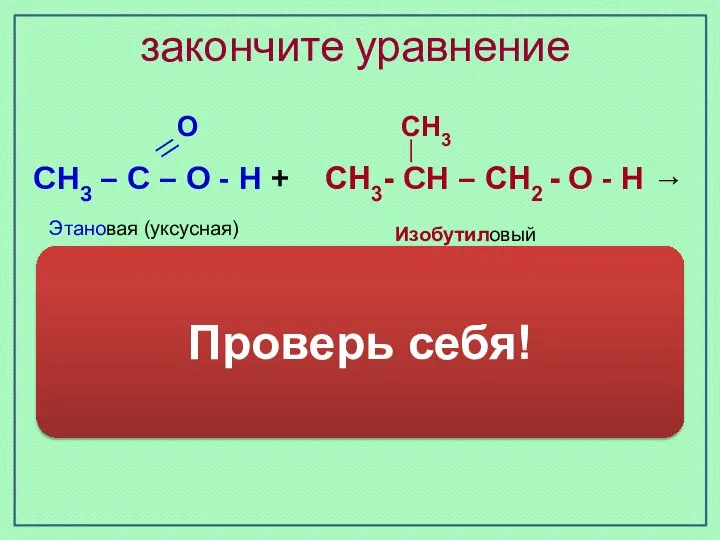 закончите уравнение Изобутиловый спирт Этановая (уксусная) кислота О СН3 СН3 –