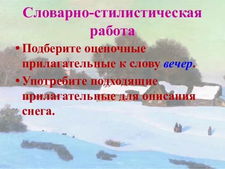 Словарно-стилистическая работа Подберите оценочные прилагательные к слову вечер. Употребите подходящие прилагательные для описания снега.