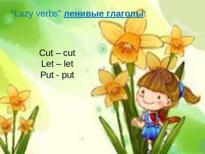“Lazy verbs” ленивые глаголы: Cut – cut Let – let Put - put