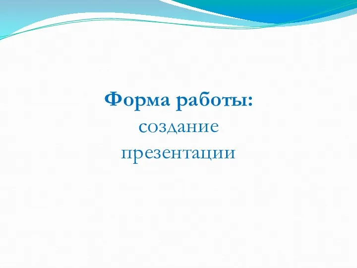 Форма работы: создание презентации