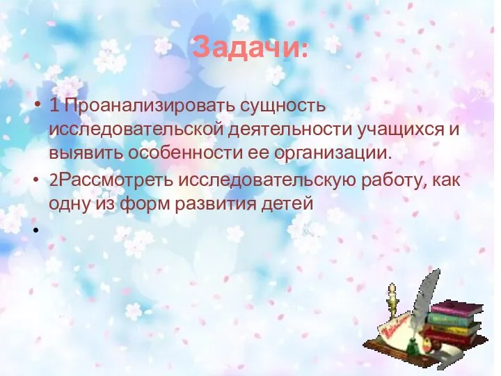 Задачи: 1 Проанализировать сущность исследовательской деятельности учащихся и выявить особенности ее