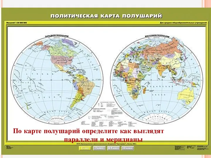 По карте полушарий определите как выглядят параллели и меридианы