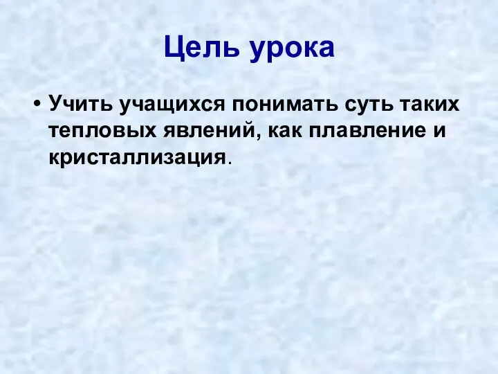 Цель урока Учить учащихся понимать суть таких тепловых явлений, как плавление и кристаллизация.