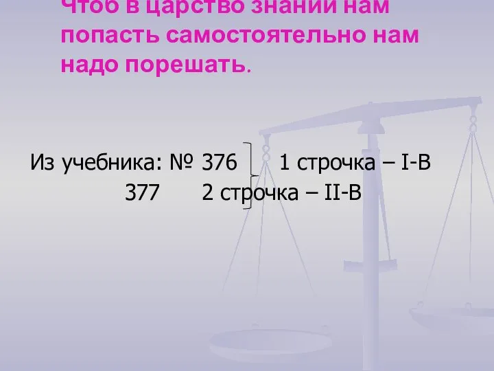 Чтоб в царство знаний нам попасть самостоятельно нам надо порешать. Из