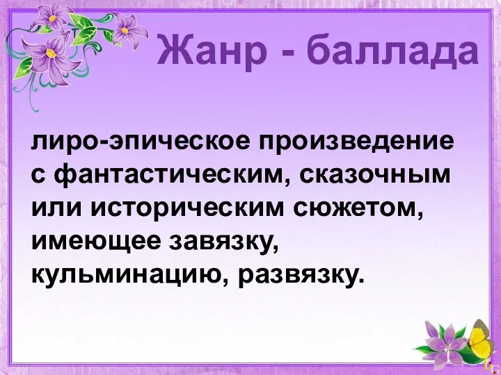 Жанр - баллада лиро-эпическое произведение с фантастическим, сказочным или историческим сюжетом, имеющее завязку, кульминацию, развязку.