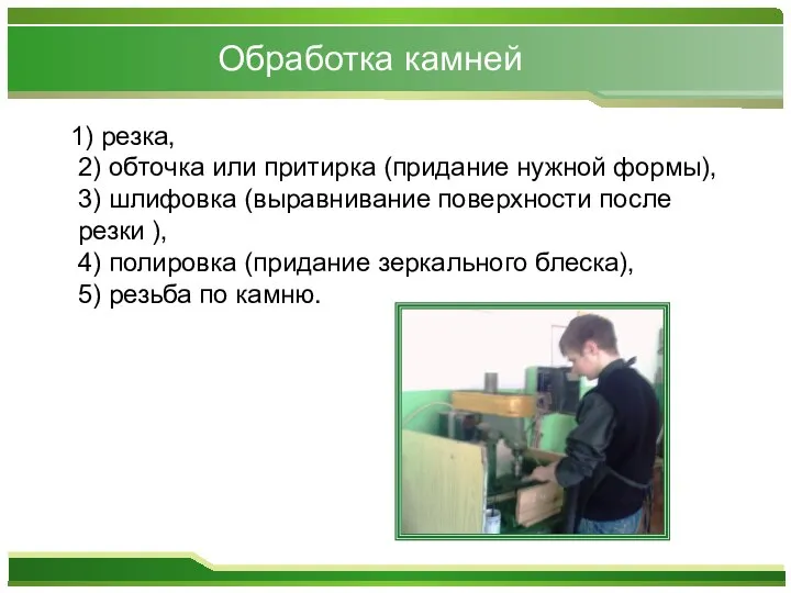 Обработка камней 1) резка, 2) обточка или притирка (придание нужной формы),