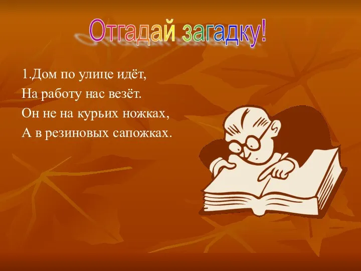 1.Дом по улице идёт, На работу нас везёт. Он не на