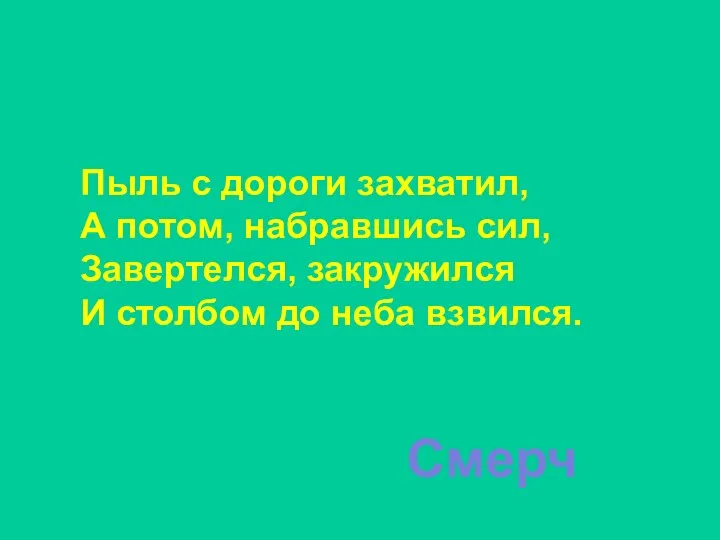 Пыль с дороги захватил, А потом, набравшись сил, Завертелся, закружился И столбом до неба взвился. Смерч