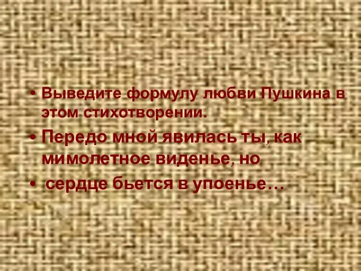 Выведите формулу любви Пушкина в этом стихотворении. Передо мной явилась ты,